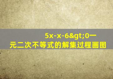 5x-x-6>0一元二次不等式的解集过程画图